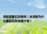 涼粉需要石灰粉嗎（冰涼粉為什么要放石灰詳細(xì)介紹）