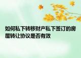 如何私下轉(zhuǎn)移財產(chǎn)私下簽訂的房屋轉(zhuǎn)讓協(xié)議是否有效