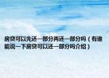 房貸可以先還一部分再還一部分嗎（有誰能說一下房貸可以還一部分嗎介紹）