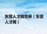 東營(yíng)人才網(wǎng)登錄（東營(yíng)人才網(wǎng)）