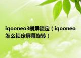 iqooneo3橫屏鎖定（iqooneo怎么鎖定屏幕旋轉(zhuǎn)）