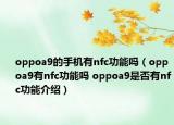 oppoa9的手機(jī)有nfc功能嗎（oppoa9有nfc功能嗎 oppoa9是否有nfc功能介紹）