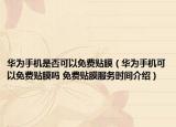 華為手機(jī)是否可以免費(fèi)貼膜（華為手機(jī)可以免費(fèi)貼膜嗎 免費(fèi)貼膜服務(wù)時(shí)間介紹）