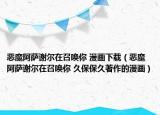 惡魔阿薩謝爾在召喚你 漫畫(huà)下載（惡魔阿薩謝爾在召喚你 久保保久著作的漫畫(huà)）