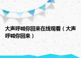大聲呼喊你回來在線觀看（大聲呼喊你回來）
