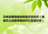 怎樣設(shè)置微信消息提示音鈴聲（微信怎么設(shè)置來(lái)電鈴聲以及提示音）