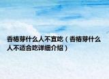 香椿芽什么人不宜吃（香椿芽什么人不適合吃詳細(xì)介紹）