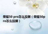 榮耀50 pro怎么投屏（榮耀50pro怎么投屏）