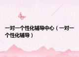 一對一個性化輔導(dǎo)中心（一對一個性化輔導(dǎo)）