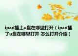 ipad插上u盤在哪里打開（ipad插了u盤在哪里打開 怎么打開介紹）