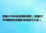 尼康d7000單反相機(jī)教程（尼康D7000數(shù)碼單反攝影實(shí)拍技巧大全）