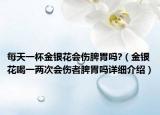 每天一杯金銀花會傷脾胃嗎?（金銀花喝一兩次會傷者脾胃嗎詳細(xì)介紹）