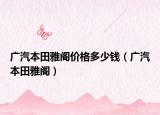 廣汽本田雅閣價(jià)格多少錢（廣汽本田雅閣）