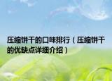 壓縮餅干的口味排行（壓縮餅干的優(yōu)缺點(diǎn)詳細(xì)介紹）