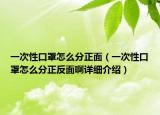 一次性口罩怎么分正面（一次性口罩怎么分正反面啊詳細介紹）