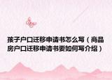 孩子戶口遷移申請書怎么寫（商品房戶口遷移申請書要如何寫介紹）