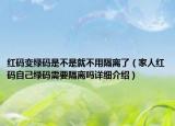 紅碼變綠碼是不是就不用隔離了（家人紅碼自己綠碼需要隔離嗎詳細介紹）