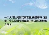 一個(gè)人可以同時(shí)買(mǎi)兩套房,并按揭嗎（如果一個(gè)人同時(shí)買(mǎi)兩套房子可以都貸款嗎?介紹）