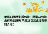 蘋果13無塑封膜包裝（蘋果13包裝盒有塑封膜嗎 蘋果13包裝盒沒有塑封介紹）
