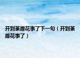 開到荼蘼花事了下一句（開到荼蘼花事了）