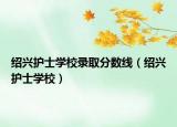 紹興護(hù)士學(xué)校錄取分?jǐn)?shù)線（紹興護(hù)士學(xué)校）