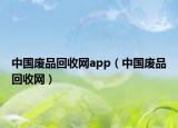 中國廢品回收網(wǎng)app（中國廢品回收網(wǎng)）