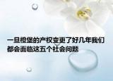 一旦橙堡的產(chǎn)權(quán)變更了好幾年我們都會(huì)面臨這五個(gè)社會(huì)問題