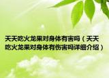 天天吃火龍果對身體有害嗎（天天吃火龍果對身體有傷害嗎詳細(xì)介紹）