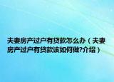 夫妻房產(chǎn)過(guò)戶有貸款怎么辦（夫妻房產(chǎn)過(guò)戶有貸款該如何做?介紹）