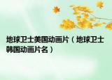 地球衛(wèi)士美國動畫片（地球衛(wèi)士 韓國動畫片名）