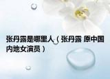 張丹露是哪里人（張丹露 原中國(guó)內(nèi)地女演員）