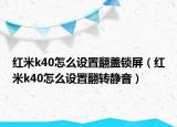紅米k40怎么設置翻蓋鎖屏（紅米k40怎么設置翻轉(zhuǎn)靜音）