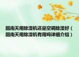 回南天用除濕機還是空調除濕好（回南天用除濕機有用嗎詳細介紹）