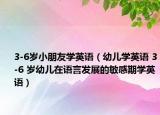 3-6歲小朋友學(xué)英語（幼兒學(xué)英語 3-6 歲幼兒在語言發(fā)展的敏感期學(xué)英語）