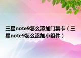 三星note9怎么添加門禁卡（三星note9怎么添加小組件）