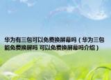 華為有三包可以免費換屏幕嗎（華為三包能免費換屏嗎 可以免費換屏幕嗎介紹）