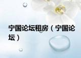 寧國論壇租房（寧國論壇）
