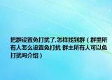 把群設(shè)置免打擾了,怎樣找到群（群里所有人怎么設(shè)置免打擾 群主所有人可以免打擾嗎介紹）