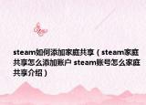 steam如何添加家庭共享（steam家庭共享怎么添加賬戶 steam賬號怎么家庭共享介紹）