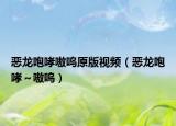 惡龍咆哮嗷嗚原版視頻（惡龍咆哮～嗷嗚）