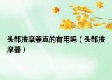 頭部按摩器真的有用嗎（頭部按摩器）