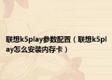 聯(lián)想k5play參數(shù)配置（聯(lián)想k5play怎么安裝內(nèi)存卡）