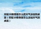 榮耀20青春版怎么把天氣添加到桌面（榮耀10青春版怎么添加天氣到桌面）