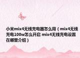 小米mix4無(wú)線充電器怎么用（mix4無(wú)線充電100w怎么開啟 mix4無(wú)線充電設(shè)置在哪里介紹）