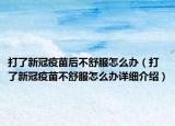 打了新冠疫苗后不舒服怎么辦（打了新冠疫苗不舒服怎么辦詳細(xì)介紹）