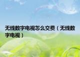無線數(shù)字電視怎么交費（無線數(shù)字電視）