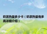 奶茶熱量多少卡（奶茶熱量有多高詳細(xì)介紹）