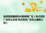 如何徹底刪除熱點新聞等廣告（熱點資訊廣告怎么關(guān)閉 熱點資訊廣告怎么刪除介紹）