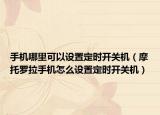 手機(jī)哪里可以設(shè)置定時(shí)開關(guān)機(jī)（摩托羅拉手機(jī)怎么設(shè)置定時(shí)開關(guān)機(jī)）