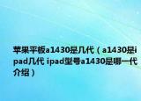 蘋果平板a1430是幾代（a1430是ipad幾代 ipad型號a1430是哪一代介紹）